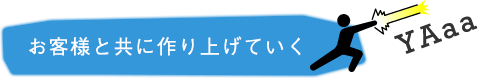 お客様と共に作り上げていく
